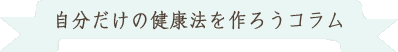 自分だけの健康法を作ろうコラム